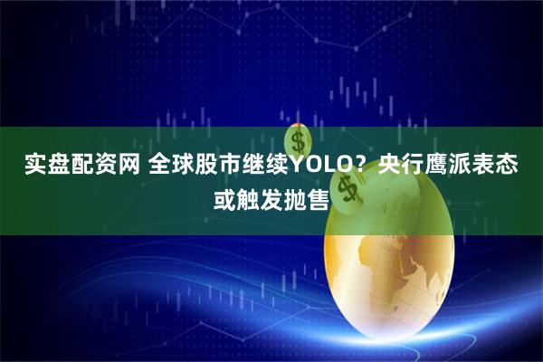 实盘配资网 全球股市继续YOLO？央行鹰派表态或触发抛售