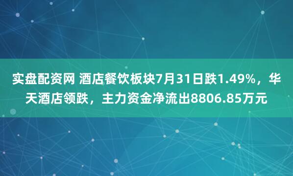 实盘配资网 酒店餐饮板块7月31日跌1.49%，华天酒店领跌，主力资金净流出8806.85万元