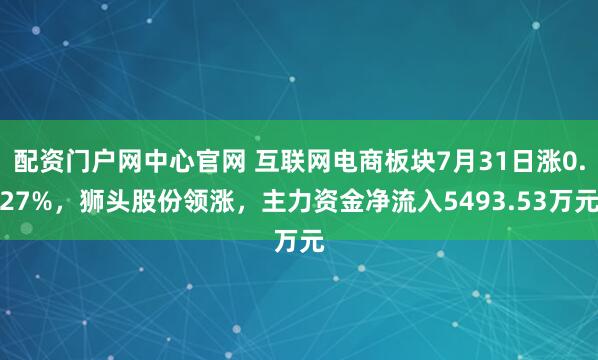 配资门户网中心官网 互联网电商板块7月31日涨0.27%，狮头股份领涨，主力资金净流入5493.53万元