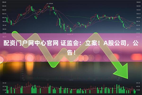 配资门户网中心官网 证监会：立案！A股公司，公告！